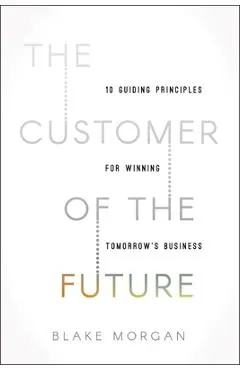 The Customer of the Future: 10 Guiding Principles for Winning Tomorrow's Business