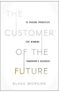 The Customer of the Future: 10 Guiding Principles for Winning Tomorrow's Business