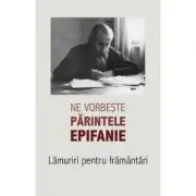 Ne vorbeste parintele Epifanie Volumul 1 Lamuriri pentru framantari
