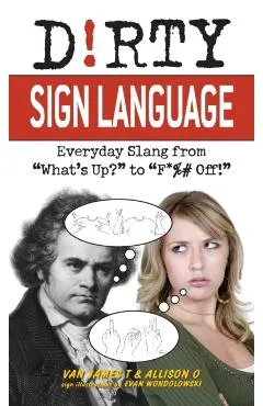 Dirty Sign Language: Everyday Slang from what's Up? to f*%# Off!