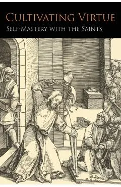 Cultivating Virtue: Self-Mastery With the Saints