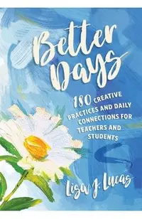 Better Days: 180 Creative Practices and Daily Connections for Teachers and Students