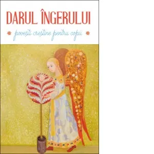 Darul ingerului. Povesti crestine pentru copii. Editia a III-a