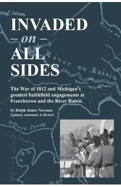 Invaded on All Sides: The War of 1812 and Michigan's greatest battlefield engagements at Frenchtown and the River Raisin