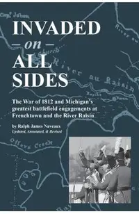 Invaded on All Sides: The War of 1812 and Michigan's greatest battlefield engagements at Frenchtown and the River Raisin