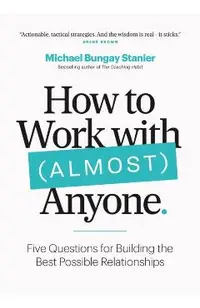 How to Work with (Almost) Anyone: Five Questions for Building the Best Possible Relationships