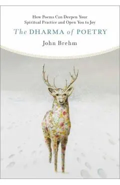The Dharma of Poetry: How Poems Can Deepen Your Spiritual Practice and Open You to Joy