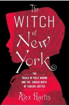 The Witch of New York: The Trials of Polly Bodine and the Cursed Birth of Tabloid Justice