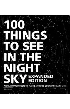100 Things to See in the Night Sky, Expanded Edition: Your Illustrated Guide to the Planets, Satellites, Constellations, and More