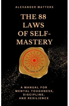 The 88 Laws Of Self-Mastery: A Manual for Mental Toughness, Discipline, and Resilience