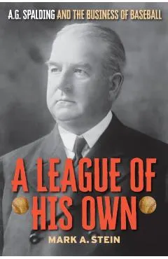 A League of His Own: A.G. Spalding and the Business of Baseball