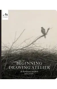 Beginning Drawing Atelier: An Instructional Sketchbook