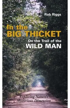 In the Big Thicket on the Trail of the Wild Man: Exploring Nature's Mysterious Dimension