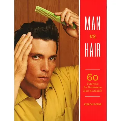 Man vs Hair: 60 Tutorials for Handsome Hair & Stubble