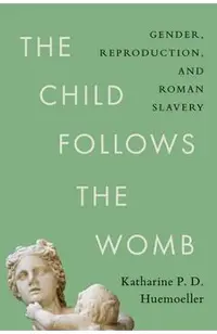 The Child Follows the Womb: Gender, Reproduction, and Roman Slavery