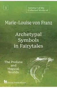 Volume 1 of the Collected Works of Marie-Louise von Franz: Archetypal Symbols in Fairytales: The Profane and Magical Worlds