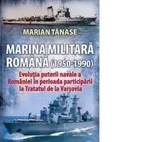 Marina Militara Romana (1950-1990). Evolutia puterii navale a Romaniei in perioada participarii la Tratatul de la Varsovia