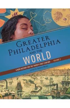 Greater Philadelphia and the World: A New History for the Twenty-First Century, Volume 3