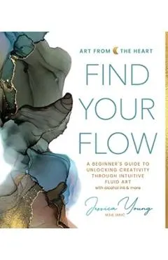 Find Your Flow: A Beginner's Guide to Unlocking Creativity Through Intuitive Fluid Art with Alcohol Ink & More