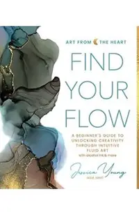 Find Your Flow: A Beginner's Guide to Unlocking Creativity Through Intuitive Fluid Art with Alcohol Ink & More