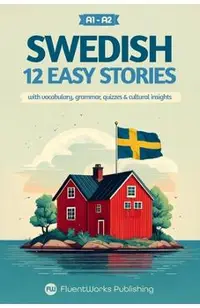 Learn Swedish with Stories - Beginner (A1 to A2): 12 Easy Stories with Vocabulary, Grammar, Quizzes & Cultural Insights