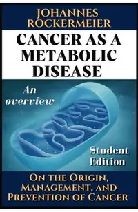 Cancer as a Metabolic Disease: On the Origin, Management and Prevention of Cancer. Student Edition