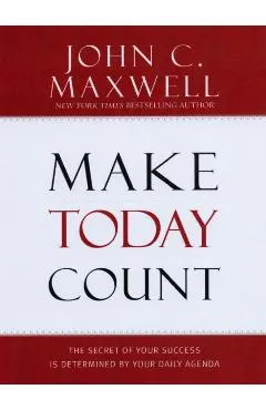 Make Today Count: The Secret of Your Success Is Determined by Your Daily Agenda