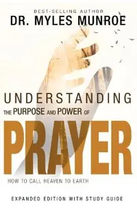 Understanding the Purpose and Power of Prayer: How to Call Heaven to Earth