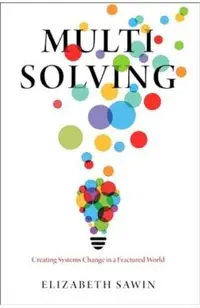 Multisolving: Creating Systems Change in a Fractured World