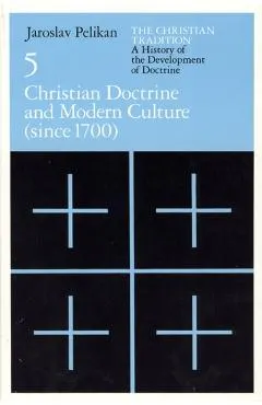 The Christian Tradition: A History of the Development of Doctrine, Volume 5, Volume 5: Christian Doctrine and Modern Culture (Since 1700)