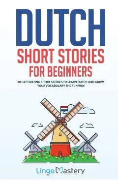Dutch Short Stories for Beginners: 20 Captivating Short Stories to Learn Dutch & Grow Your Vocabulary the Fun Way!