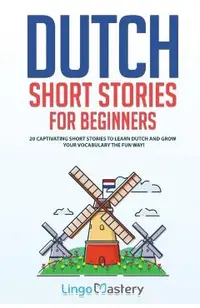 Dutch Short Stories for Beginners: 20 Captivating Short Stories to Learn Dutch & Grow Your Vocabulary the Fun Way!