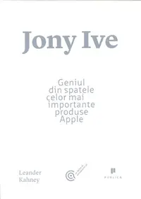 Jony Ive. Geniul din spatele celor mai importante produse Apple