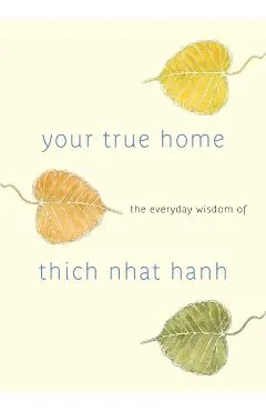 Your True Home: The Everyday Wisdom of Thich Nhat Hanh