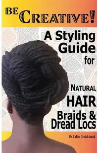 Be Creative ! A Styling Guide for Natural Hair, Braids & Dread Locs