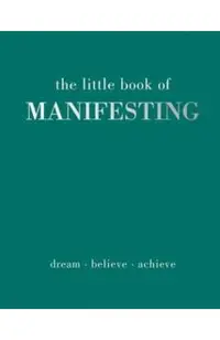 The Little Book of Manifesting: Dream. Believe. Achieve.