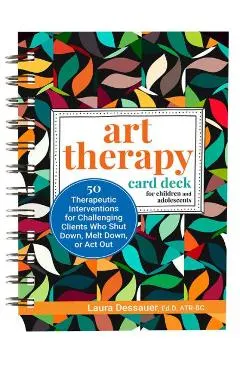Art Therapy Card Deck for Children and Adolescents: 50 Therapeutic Interventions for Challenging Clients Who Shut Down, Melt Down, or ACT Out