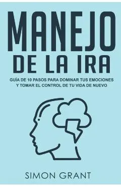 Manejo de la ira: Guía de 10 pasos para dominar tus emociones y tomar el control de tu vida de nuevo
