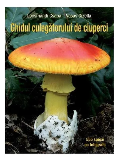 Ghidul culegătorului de ciuperci. 555 specii cu fotografii - Paperback brosat - Csaba Locsmándi, Gizella Vasas