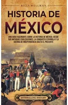 Historia de México: Una guía fascinante sobre la historia de México, desde sus antiguas civilizaciones, la conquista española y la guerra