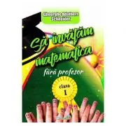 Sa invatam Matematica fara profesor. Clasa 1