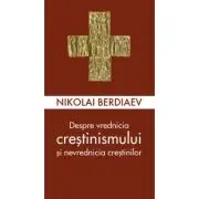 Despre vrednicia crestinismului si nevrednicia crestinilor