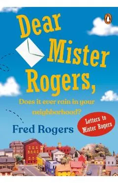 Dear Mister Rogers, Does It Ever Rain in Your Neighborhood?: Letters to Mister Rogers