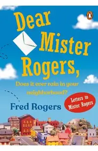 Dear Mister Rogers, Does It Ever Rain in Your Neighborhood?: Letters to Mister Rogers