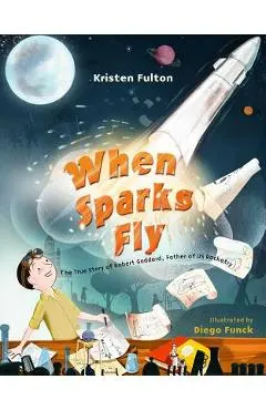 When Sparks Fly: The True Story of Robert Goddard, the Father of US Rocketry