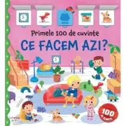 Primele 100 de cuvinte. Ce facem azi? Carte cu clapete