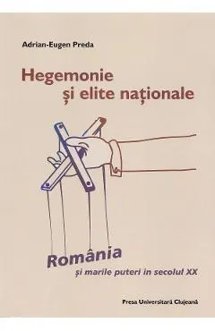 Hegemonie si elite nationale: Romania si marile puteri in secolul XX