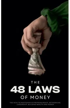 The 48 Laws of Money: The Keys to Mastering Entrepreneurship, Networking, Leadership, Building Wealth and Power