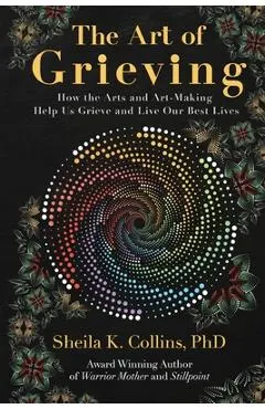The Art of Grieving: How the Arts and Art-Making Help Us Grieve and Live Our Best Lives