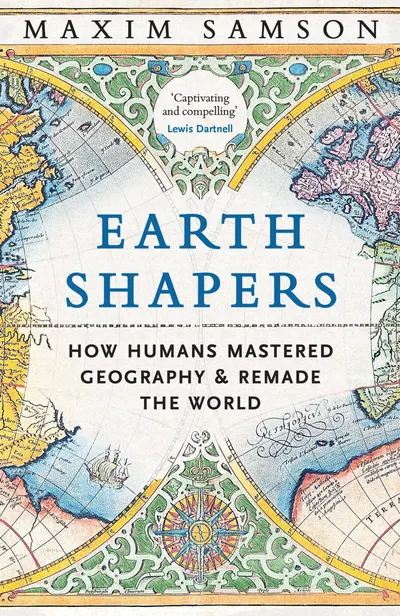 Earth Shapers: How Humans Mastered Geography and Remade the World
